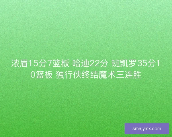 浓眉15分7篮板 哈迪22分 班凯罗35分10篮板 独行侠终结魔术三连胜