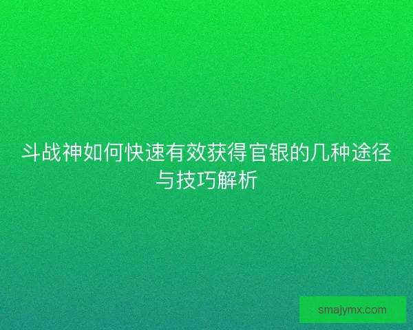 斗战神如何快速有效获得官银的几种途径与技巧解析
