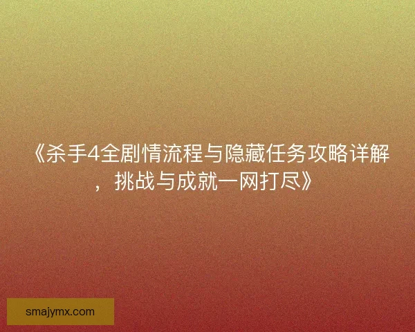 《杀手4全剧情流程与隐藏任务攻略详解，挑战与成就一网打尽》